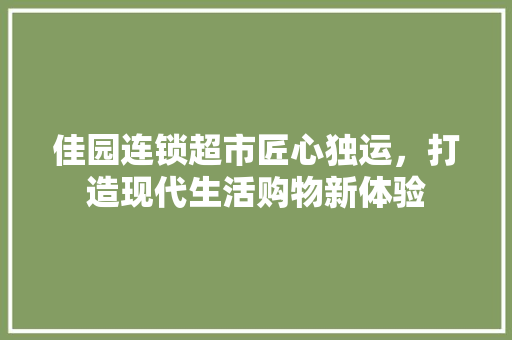 佳园连锁超市匠心独运，打造现代生活购物新体验