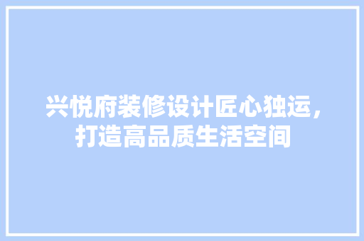 兴悦府装修设计匠心独运，打造高品质生活空间