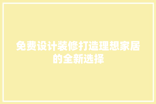 免费设计装修打造理想家居的全新选择