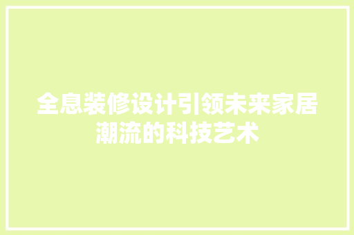 全息装修设计引领未来家居潮流的科技艺术