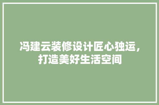 冯建云装修设计匠心独运，打造美好生活空间