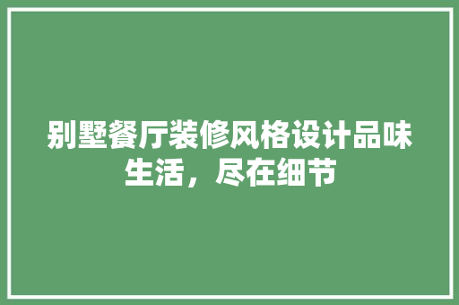 别墅餐厅装修风格设计品味生活，尽在细节