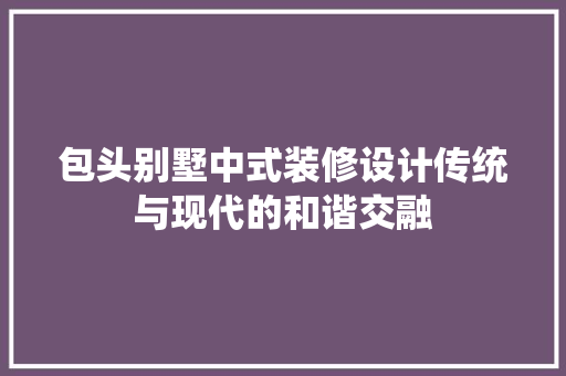 包头别墅中式装修设计传统与现代的和谐交融