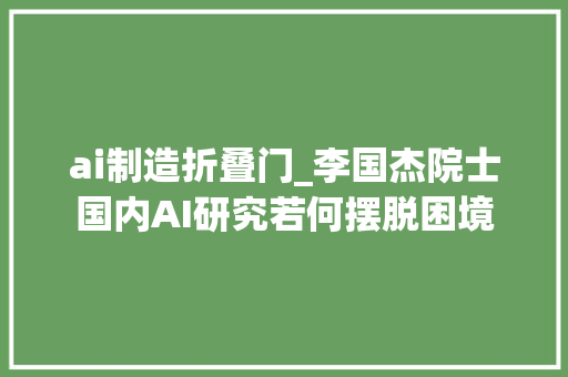 ai制造折叠门_李国杰院士国内AI研究若何摆脱困境