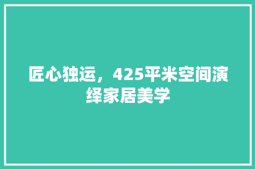 匠心独运，425平米空间演绎家居美学