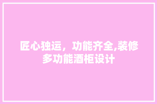 匠心独运，功能齐全,装修多功能酒柜设计