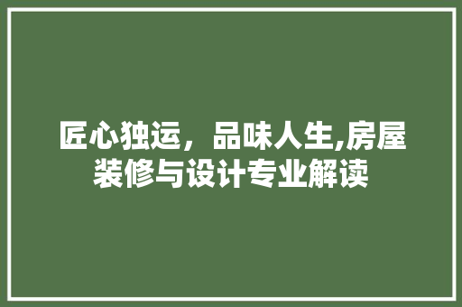 匠心独运，品味人生,房屋装修与设计专业解读