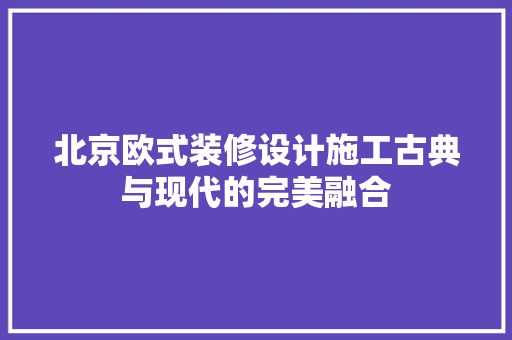 北京欧式装修设计施工古典与现代的完美融合
