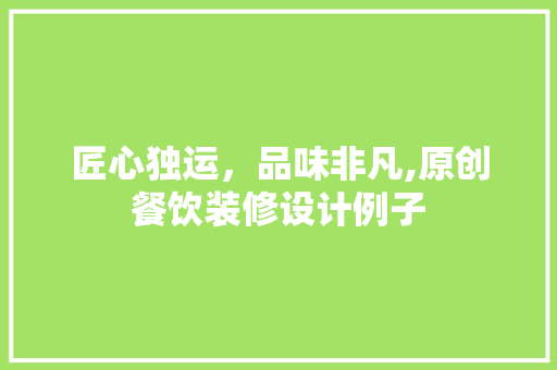 匠心独运，品味非凡,原创餐饮装修设计例子