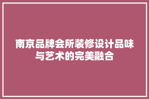 南京品牌会所装修设计品味与艺术的完美融合
