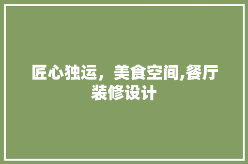 匠心独运，美食空间,餐厅装修设计