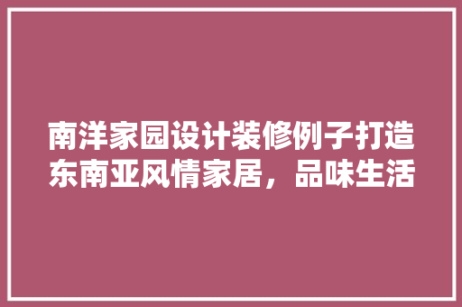 南洋家园设计装修例子打造东南亚风情家居，品味生活之美