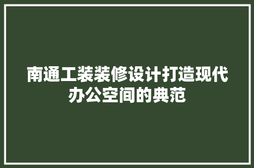 南通工装装修设计打造现代办公空间的典范