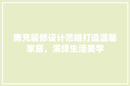 南充装修设计范姐打造温馨家居，演绎生活美学