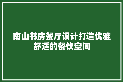 南山书房餐厅设计打造优雅舒适的餐饮空间