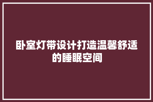 卧室灯带设计打造温馨舒适的睡眠空间
