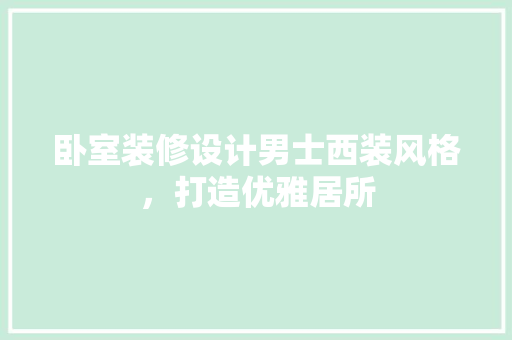 卧室装修设计男士西装风格，打造优雅居所