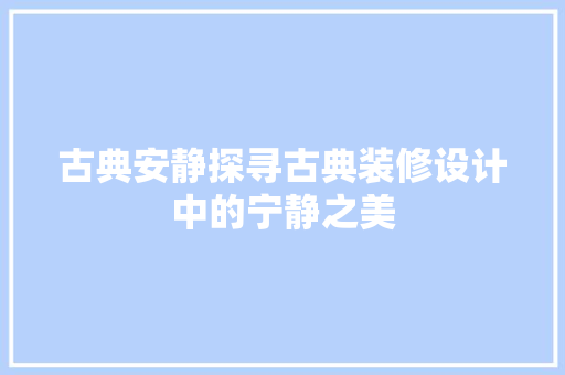 古典安静探寻古典装修设计中的宁静之美