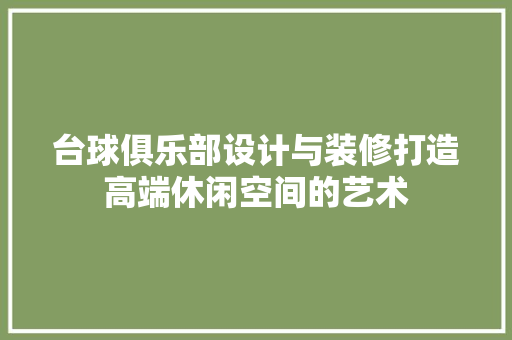 台球俱乐部设计与装修打造高端休闲空间的艺术