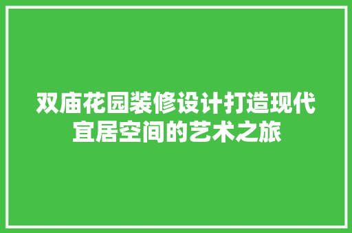 双庙花园装修设计打造现代宜居空间的艺术之旅