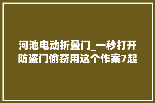 河池电动折叠门_一秒打开防盗门偷窃用这个作案7起往后出门别忘一件事