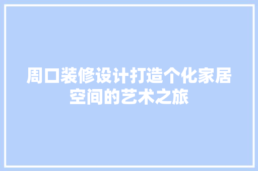 周口装修设计打造个化家居空间的艺术之旅