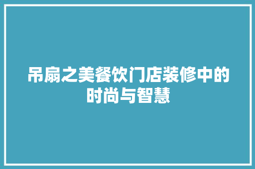 吊扇之美餐饮门店装修中的时尚与智慧