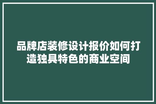品牌店装修设计报价如何打造独具特色的商业空间