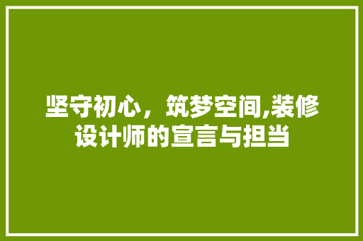 坚守初心，筑梦空间,装修设计师的宣言与担当