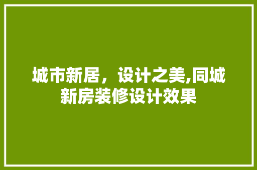 城市新居，设计之美,同城新房装修设计效果