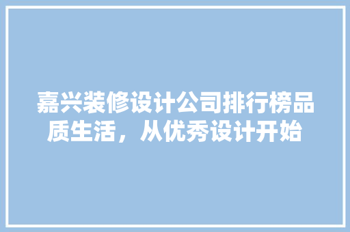 嘉兴装修设计公司排行榜品质生活，从优秀设计开始