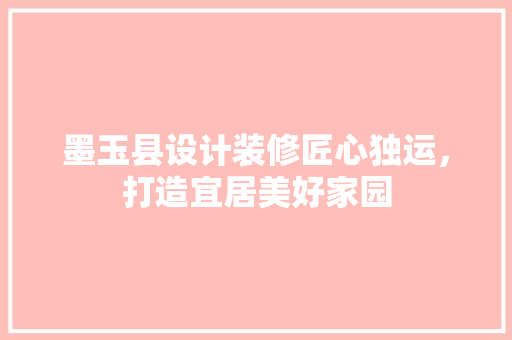 墨玉县设计装修匠心独运，打造宜居美好家园