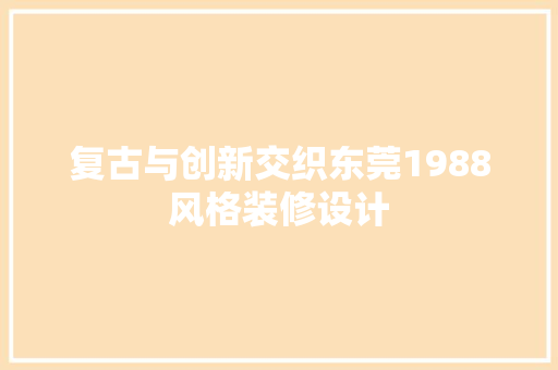 复古与创新交织东莞1988风格装修设计