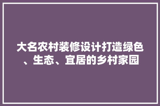大名农村装修设计打造绿色、生态、宜居的乡村家园