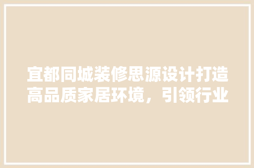 宜都同城装修思源设计打造高品质家居环境，引领行业新潮流