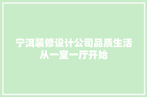 宁洱装修设计公司品质生活从一室一厅开始