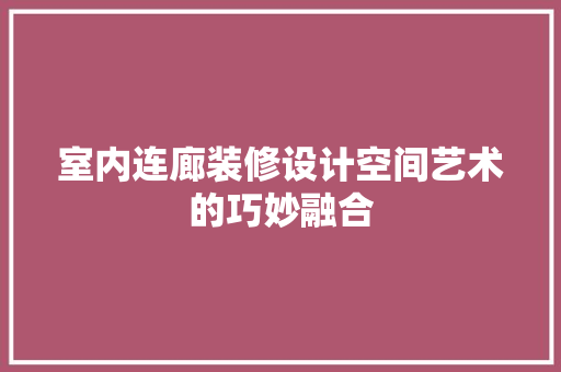 室内连廊装修设计空间艺术的巧妙融合