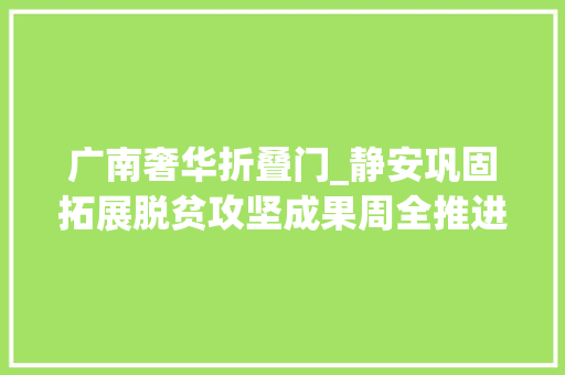 广南奢华折叠门_静安巩固拓展脱贫攻坚成果周全推进广南村落振兴开创器械部协作新局面