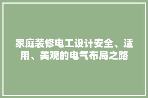 家庭装修电工设计安全、适用、美观的电气布局之路