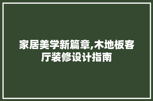 家居美学新篇章,木地板客厅装修设计指南