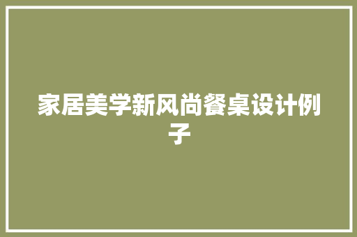 家居美学新风尚餐桌设计例子