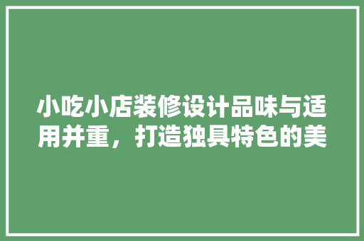 小吃小店装修设计品味与适用并重，打造独具特色的美食空间