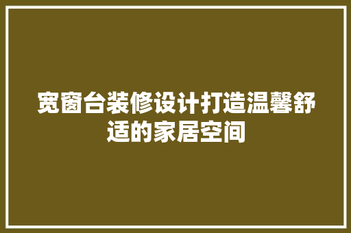 宽窗台装修设计打造温馨舒适的家居空间