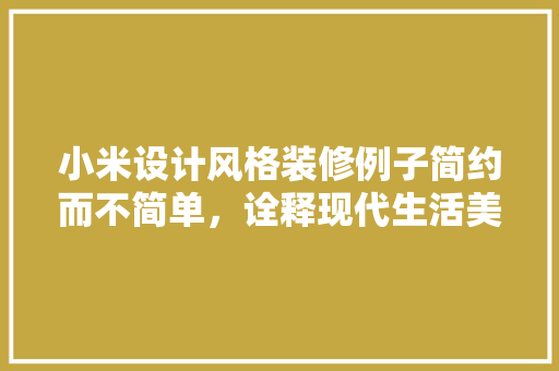 小米设计风格装修例子简约而不简单，诠释现代生活美学