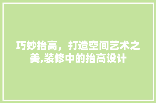 巧妙抬高，打造空间艺术之美,装修中的抬高设计