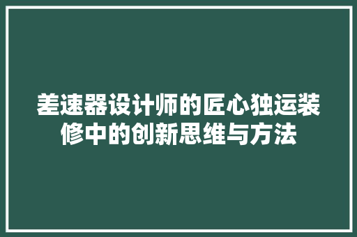 差速器设计师的匠心独运装修中的创新思维与方法