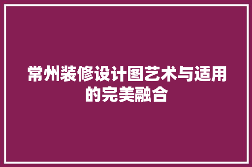 常州装修设计图艺术与适用的完美融合