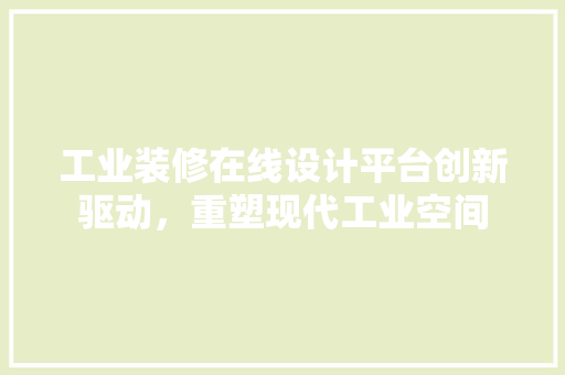 工业装修在线设计平台创新驱动，重塑现代工业空间