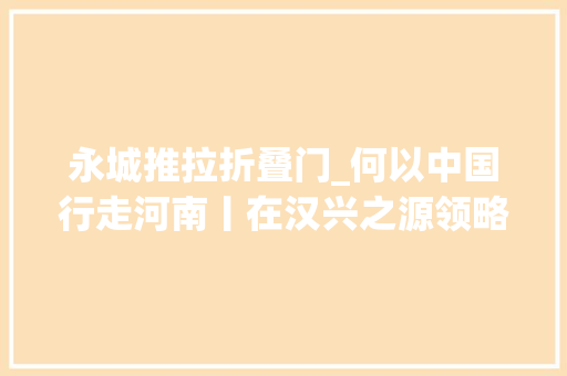 永城推拉折叠门_何以中国行走河南丨在汉兴之源领略芒砀山汉文化风姿
