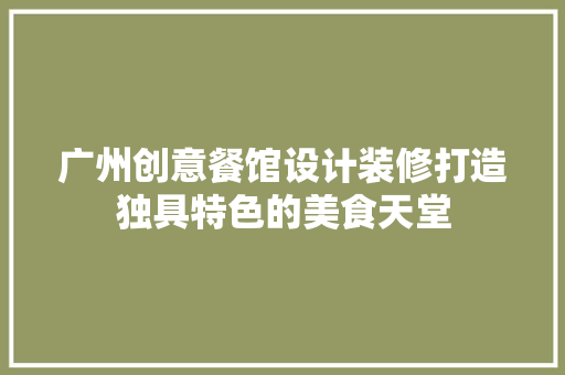 广州创意餐馆设计装修打造独具特色的美食天堂